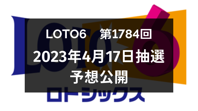 LOTO6】第1784回（2023年4月17日抽選）予想公開！｜たろうのLUCKY☆LIFE