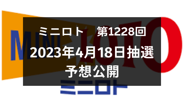 ミニロト】第1228回（2023年4月18日抽選）予想公開！｜たろうのLUCKY☆LIFE